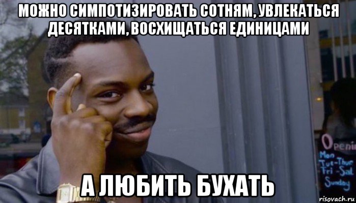 можно симпотизировать сотням, увлекаться десятками, восхищаться единицами а любить бухать, Мем Не делай не будет