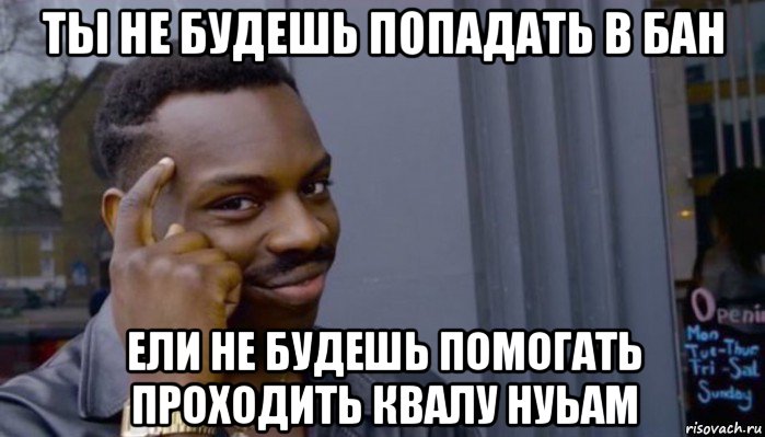 ты не будешь попадать в бан ели не будешь помогать проходить квалу нуьам, Мем Не делай не будет