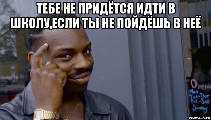 тебе не придётся идти в школу,если ты не пойдёшь в неё , Мем Не делай не будет