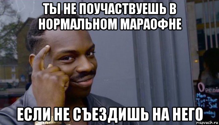 ты не поучаствуешь в нормальном мараофне если не съездишь на него, Мем Не делай не будет