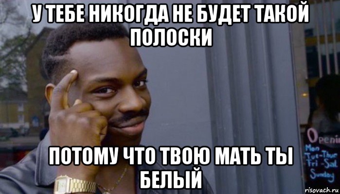 у тебе никогда не будет такой полоски потому что твою мать ты белый, Мем Не делай не будет