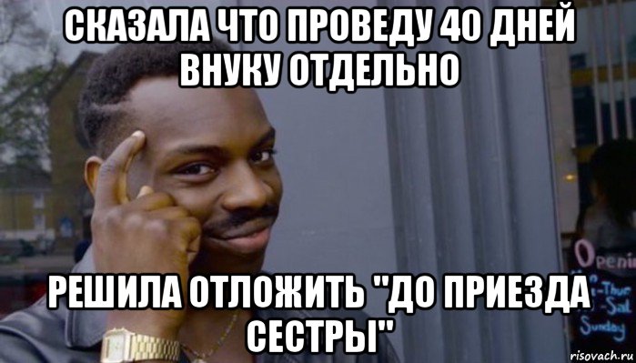 сказала что проведу 40 дней внуку отдельно решила отложить "до приезда сестры", Мем Не делай не будет