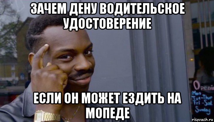 зачем дену водительское удостоверение если он может ездить на мопеде, Мем Не делай не будет