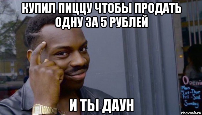 купил пиццу чтобы продать одну за 5 рублей и ты даун, Мем Не делай не будет