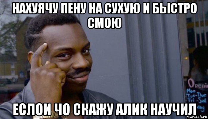 нахуячу пену на сухую и быстро смою еслои чо скажу алик научил, Мем Не делай не будет