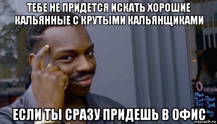 тебе не придется искать хорошие кальянные с крутыми кальянщиками если ты сразу придешь в офис, Мем Не делай не будет