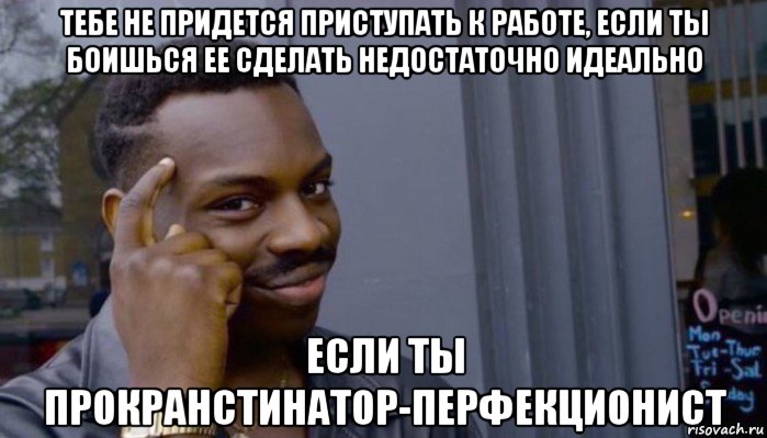 тебе не придется приступать к работе, если ты боишься ее сделать недостаточно идеально если ты прокранстинатор-перфекционист, Мем Не делай не будет