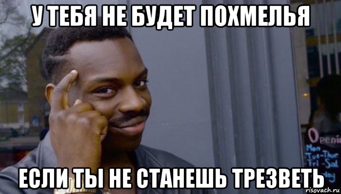 у тебя не будет похмелья если ты не станешь трезветь, Мем Не делай не будет