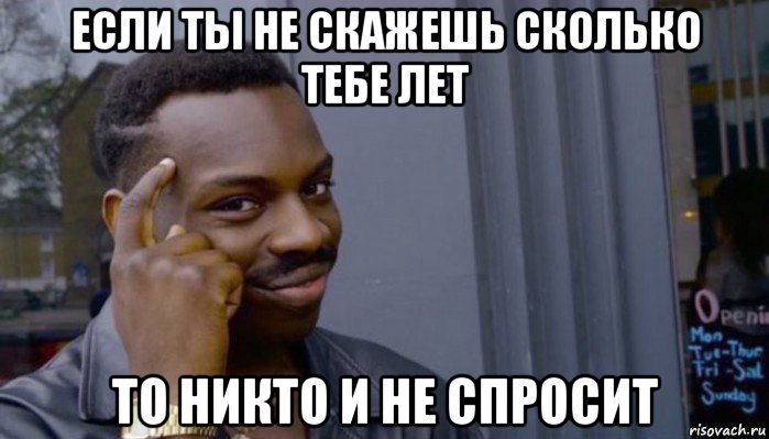 если ты не скажешь сколько тебе лет то никто и не спросит, Мем Не делай не будет