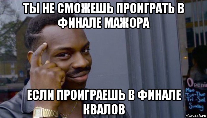 ты не сможешь проиграть в финале мажора если проиграешь в финале квалов, Мем Не делай не будет