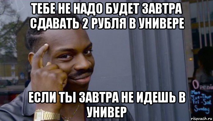 тебе не надо будет завтра сдавать 2 рубля в универе если ты завтра не идешь в универ, Мем Не делай не будет