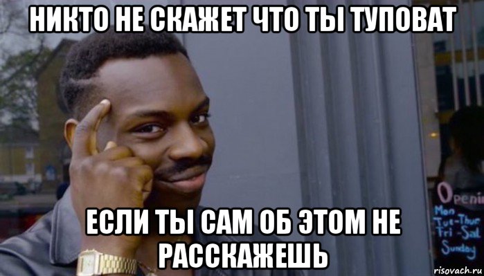 никто не скажет что ты туповат если ты сам об этом не расскажешь, Мем Не делай не будет