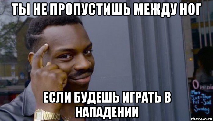 ты не пропустишь между ног если будешь играть в нападении, Мем Не делай не будет