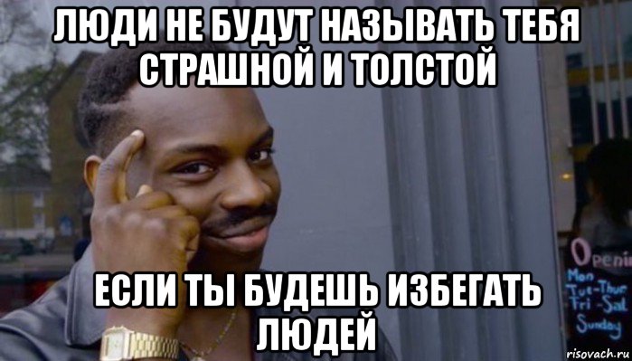 люди не будут называть тебя страшной и толстой если ты будешь избегать людей, Мем Не делай не будет