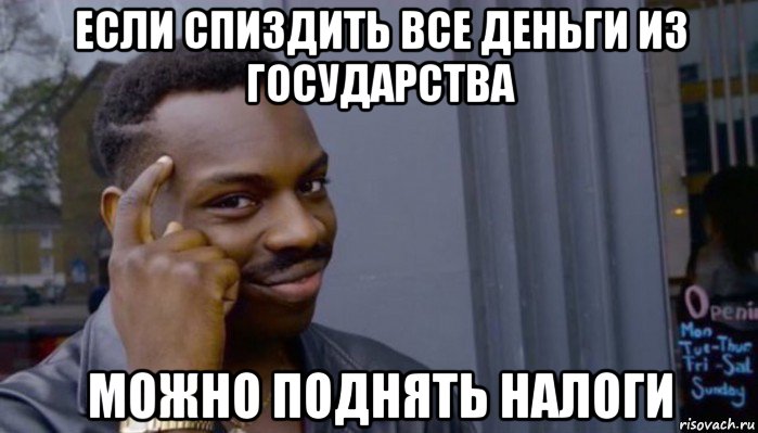 если спиздить все деньги из государства можно поднять налоги, Мем Не делай не будет