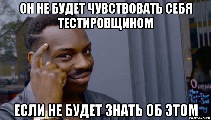 он не будет чувствовать себя тестировщиком если не будет знать об этом, Мем Не делай не будет