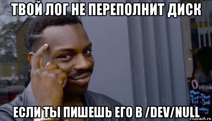 твой лог не переполнит диск если ты пишешь его в /dev/null, Мем Не делай не будет