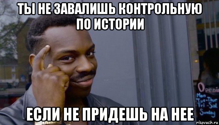 ты не завалишь контрольную по истории если не придешь на нее, Мем Не делай не будет