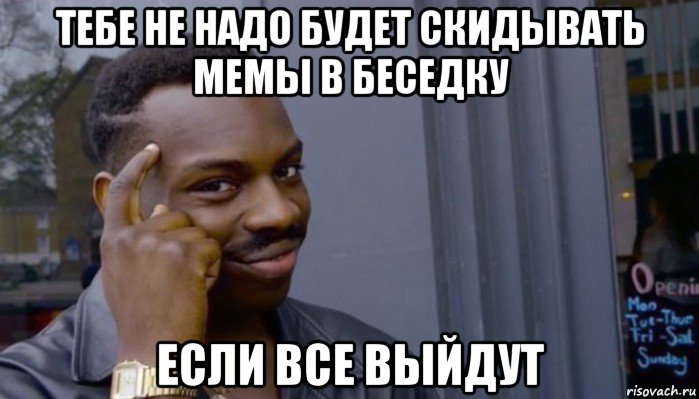 тебе не надо будет скидывать мемы в беседку если все выйдут, Мем Не делай не будет