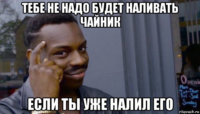 тебе не надо будет наливать чайник если ты уже налил его, Мем Не делай не будет