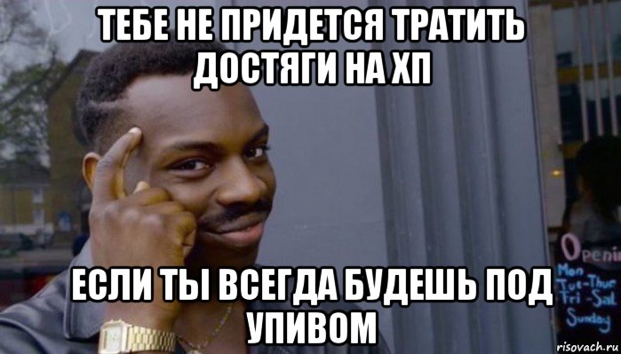 тебе не придется тратить достяги на хп если ты всегда будешь под упивом, Мем Не делай не будет