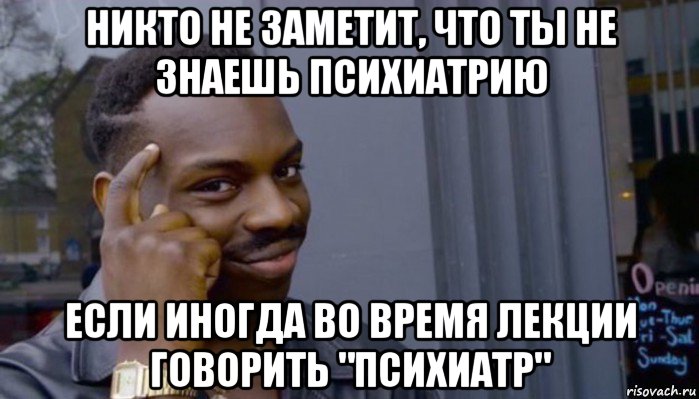 никто не заметит, что ты не знаешь психиатрию если иногда во время лекции говорить "психиатр", Мем Не делай не будет