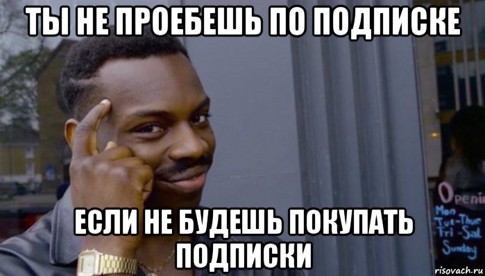 ты не проебешь по подписке если не будешь покупать подписки, Мем Не делай не будет