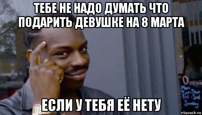 тебе не надо думать что подарить девушке на 8 марта если у тебя её нету, Мем Не делай не будет