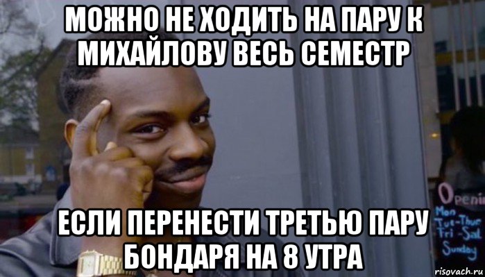 можно не ходить на пару к михайлову весь семестр если перенести третью пару бондаря на 8 утра, Мем Не делай не будет