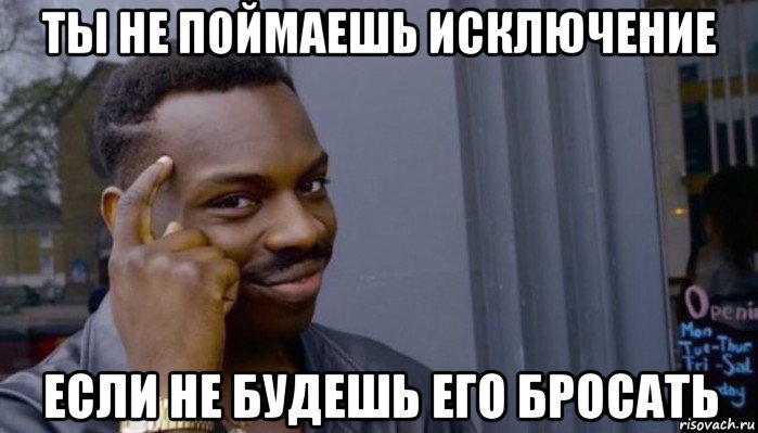 ты не поймаешь исключение если не будешь его бросать, Мем Не делай не будет