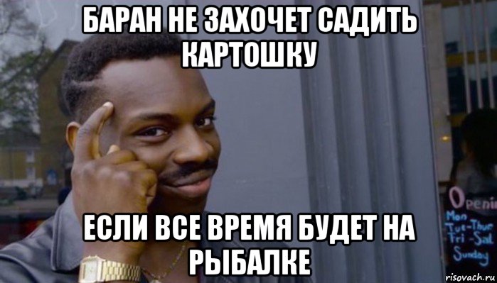 баран не захочет садить картошку если все время будет на рыбалке, Мем Не делай не будет