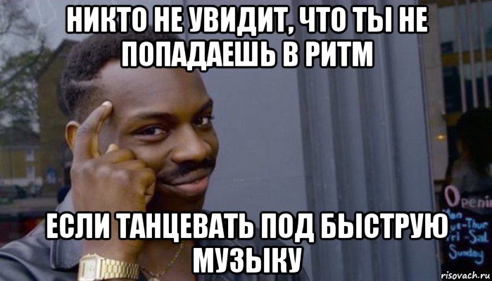 никто не увидит, что ты не попадаешь в ритм если танцевать под быструю музыку, Мем Не делай не будет