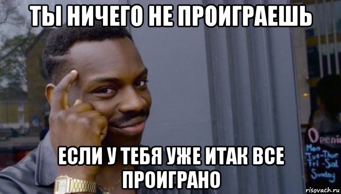 ты ничего не проиграешь если у тебя уже итак все проиграно, Мем Не делай не будет