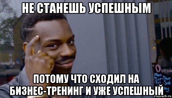 не станешь успешным потому что сходил на бизнес-тренинг и уже успешный, Мем Не делай не будет