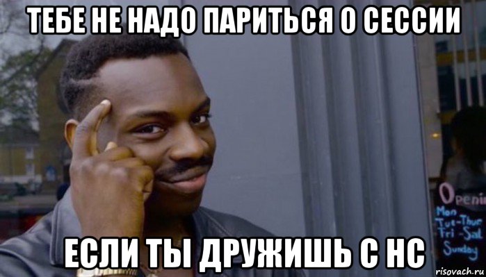 тебе не надо париться о сессии если ты дружишь с нс, Мем Не делай не будет