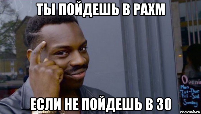 ты пойдешь в рахм если не пойдешь в 30, Мем Не делай не будет