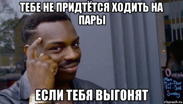 тебе не придтётся ходить на пары если тебя выгонят, Мем Не делай не будет