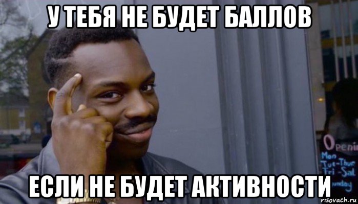 у тебя не будет баллов если не будет активности, Мем Не делай не будет