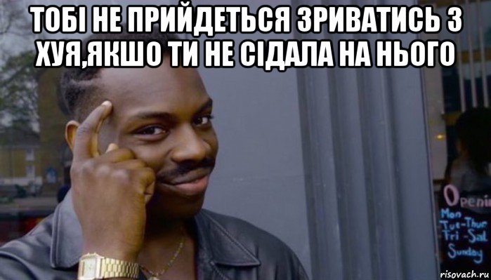 тобі не прийдеться зриватись з хуя,якшо ти не сідала на нього , Мем Не делай не будет