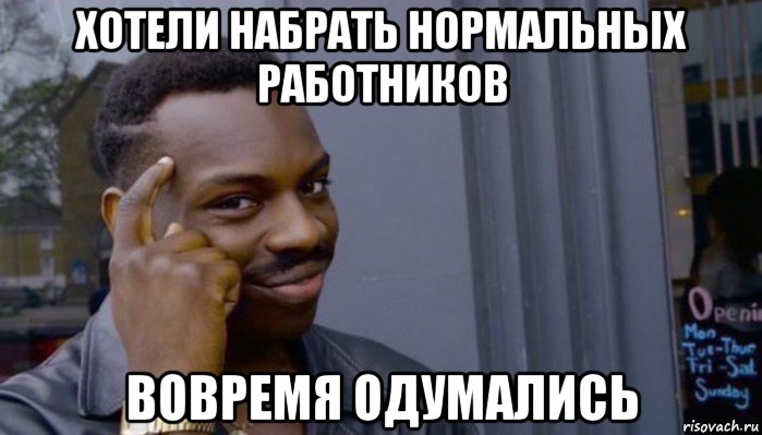 хотели набрать нормальных работников вовремя одумались, Мем Не делай не будет