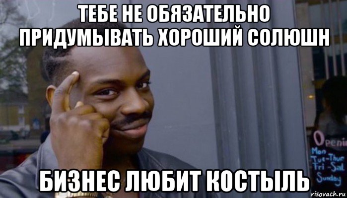 тебе не обязательно придумывать хороший солюшн бизнес любит костыль, Мем Не делай не будет