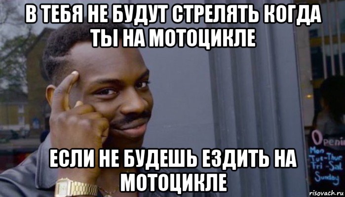 в тебя не будут стрелять когда ты на мотоцикле если не будешь ездить на мотоцикле, Мем Не делай не будет