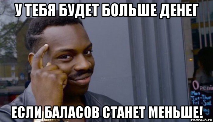 у тебя будет больше денег если баласов станет меньше!, Мем Не делай не будет