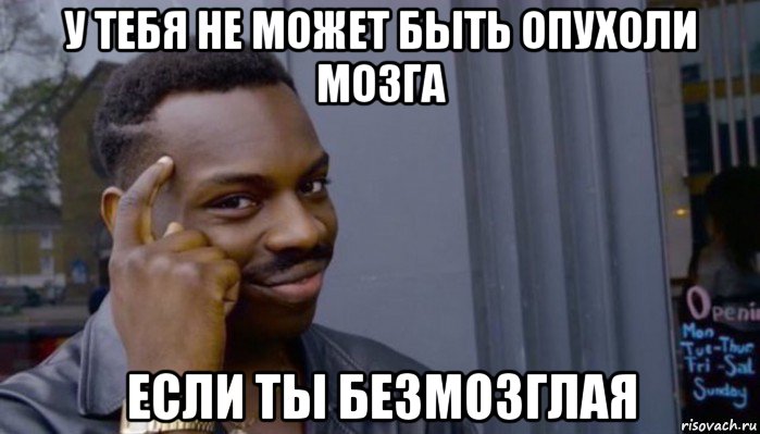 у тебя не может быть опухоли мозга если ты безмозглая, Мем Не делай не будет