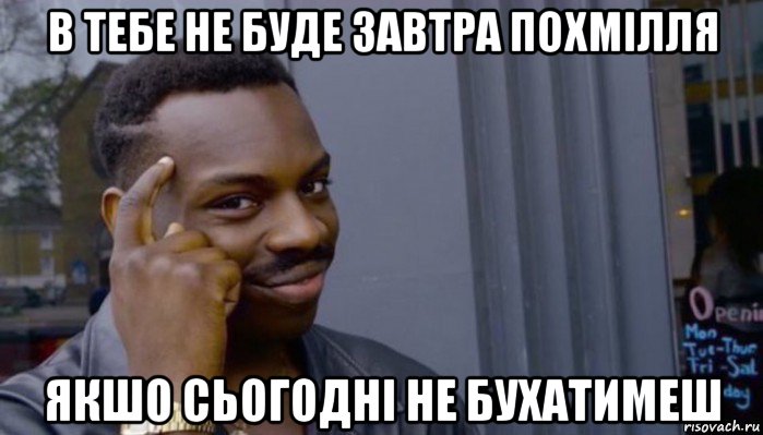 в тебе не буде завтра похмілля якшо сьогодні не бухатимеш, Мем Не делай не будет