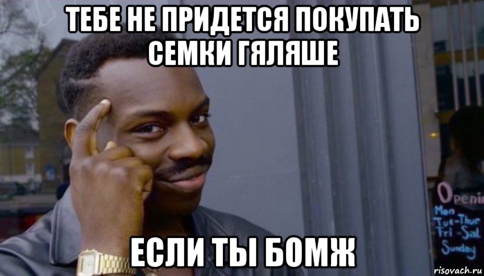 тебе не придется покупать семки гяляше если ты бомж, Мем Не делай не будет