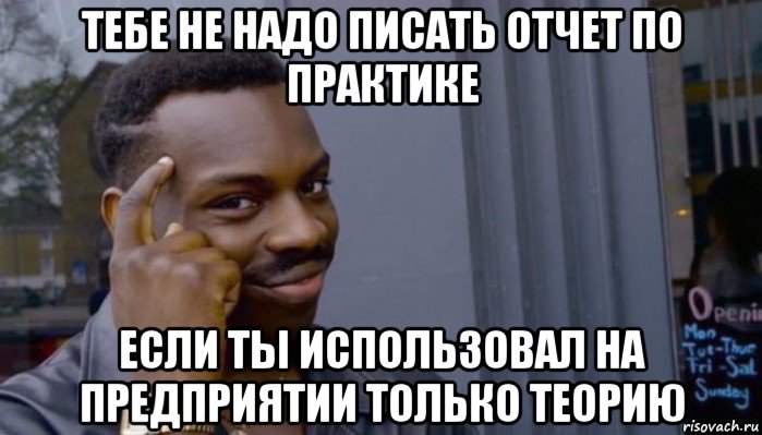 тебе не надо писать отчет по практике если ты использовал на предприятии только теорию, Мем Не делай не будет