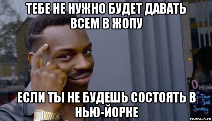 тебе не нужно будет давать всем в жопу если ты не будешь состоять в нью-йорке, Мем Не делай не будет