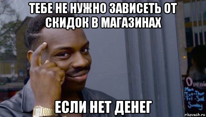 тебе не нужно зависеть от скидок в магазинах если нет денег, Мем Не делай не будет