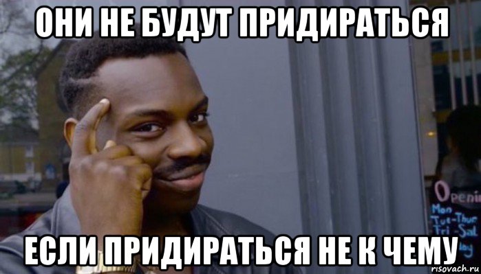 они не будут придираться если придираться не к чему, Мем Не делай не будет